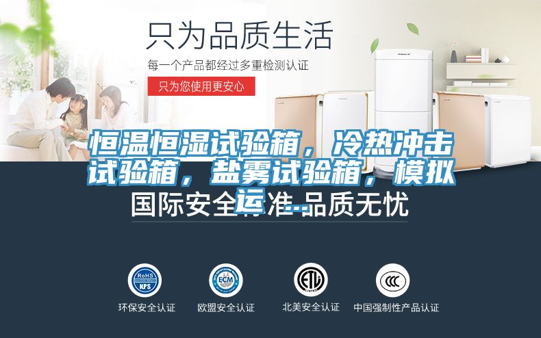 恒溫恒濕試驗箱，冷熱沖擊試驗箱，鹽霧試驗箱，模擬運 ...