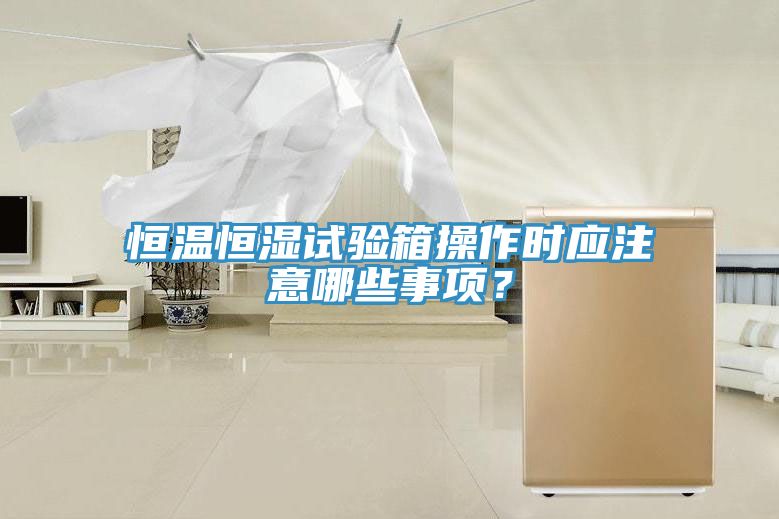 恒溫恒濕試驗(yàn)箱操作時(shí)應(yīng)注意哪些事項(xiàng)？