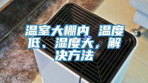 溫室大棚內(nèi) 溫度低、濕度大，解決方法