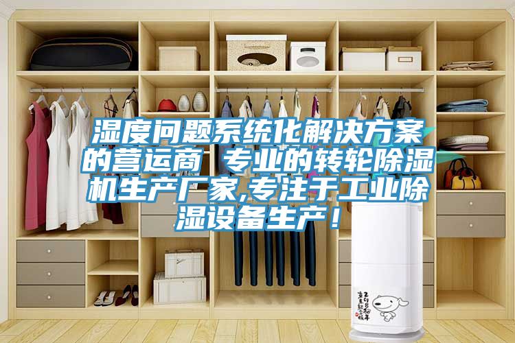 濕度問(wèn)題系統(tǒng)化解決方案的營(yíng)運(yùn)商 專業(yè)的轉(zhuǎn)輪除濕機(jī)生產(chǎn)廠家,專注于工業(yè)除濕設(shè)備生產(chǎn)！