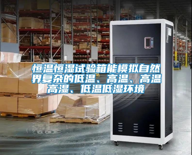 恒溫恒濕試驗箱能模擬自然界復(fù)雜的低溫、高溫、高溫高濕、低溫低濕環(huán)境