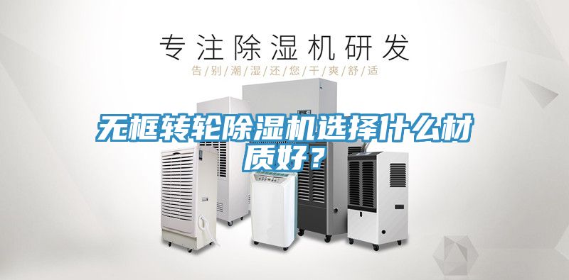 無框轉(zhuǎn)輪除濕機(jī)選擇什么材質(zhì)好？