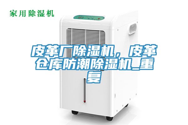皮革廠除濕機(jī)，皮革倉庫防潮除濕機(jī)_重復(fù)