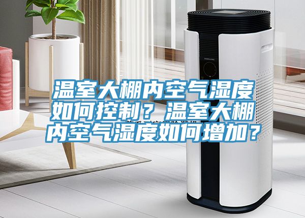 溫室大棚內(nèi)空氣濕度如何控制？溫室大棚內(nèi)空氣濕度如何增加？