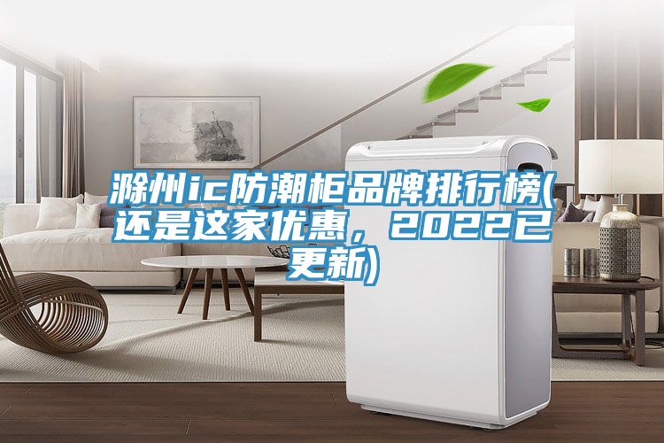 滁州ic防潮柜品牌排行榜(還是這家優(yōu)惠，2022已更新)
