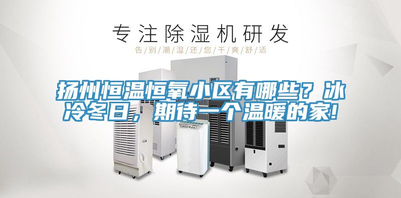 揚州恒溫恒氧小區(qū)有哪些？冰冷冬日，期待一個溫暖的家!