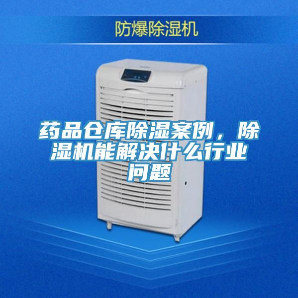 藥品倉庫除濕案例，除濕機(jī)能解決什么行業(yè)問題