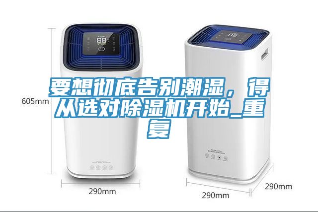 要想徹底告別潮濕，得從選對除濕機開始_重復