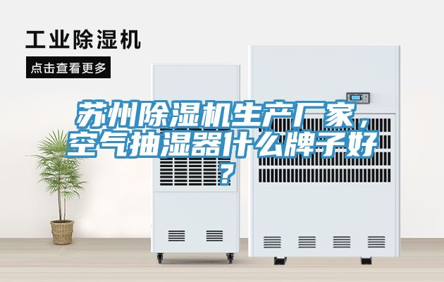 蘇州除濕機(jī)生產(chǎn)廠家，空氣抽濕器什么牌子好？