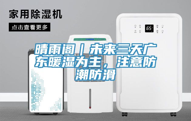 晴雨閣｜未來(lái)三天廣東暖濕為主，注意防潮防滑