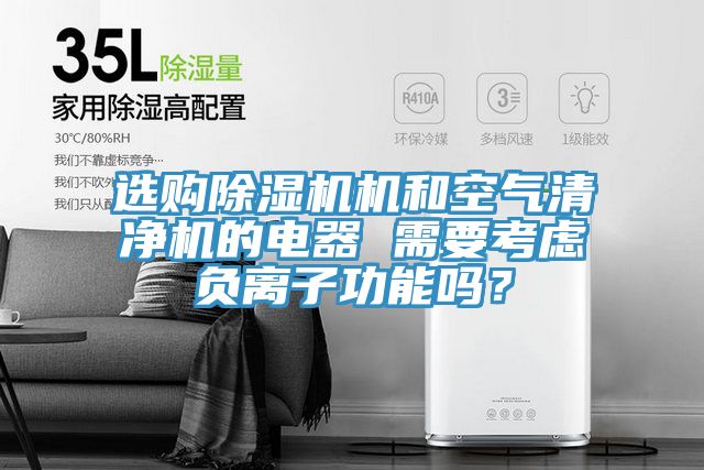 選購除濕機機和空氣清凈機的電器 需要考慮負(fù)離子功能嗎？