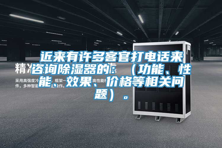 近來有許多客官打電話來咨詢除濕器的：（功能、性能、效果、價格等相關(guān)問題）。