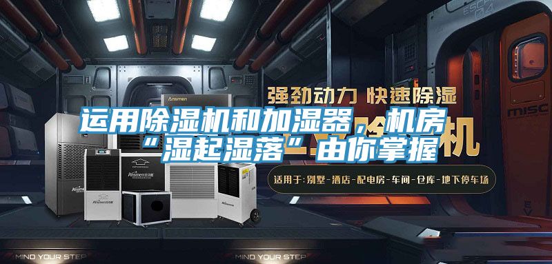 運(yùn)用除濕機(jī)和加濕器，機(jī)房“濕起濕落”由你掌握