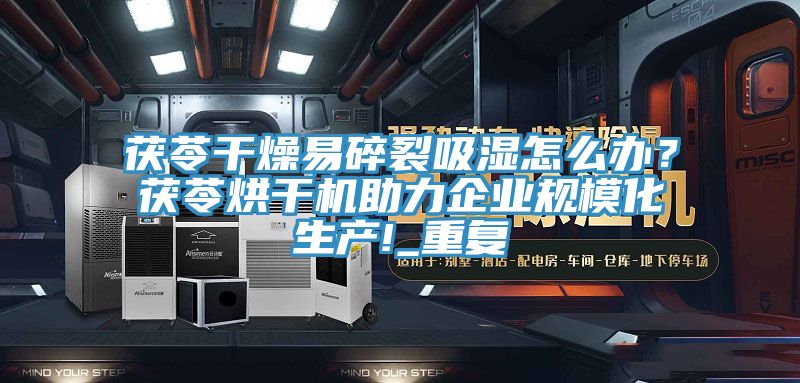 茯苓干燥易碎裂吸濕怎么辦？茯苓烘干機(jī)助力企業(yè)規(guī)模化生產(chǎn)!_重復(fù)
