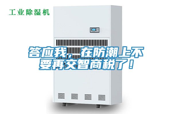 答應(yīng)我，在防潮上不要再交智商稅了！