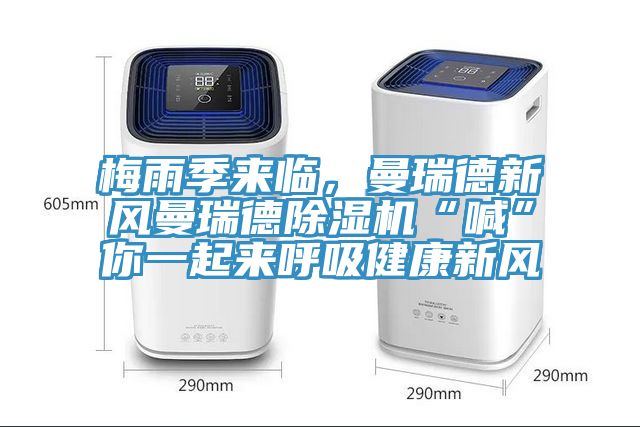 梅雨季來臨，曼瑞德新風(fēng)曼瑞德除濕機(jī)“喊”你一起來呼吸健康新風(fēng)