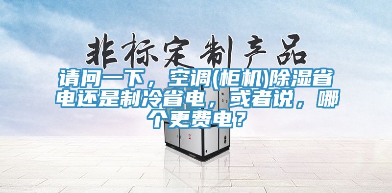 請(qǐng)問(wèn)一下，空調(diào)(柜機(jī))除濕省電還是制冷省電，或者說(shuō)，哪個(gè)更費(fèi)電？