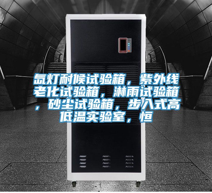 氙燈耐候試驗(yàn)箱，紫外線老化試驗(yàn)箱，淋雨試驗(yàn)箱，砂塵試驗(yàn)箱，步入式高低溫實(shí)驗(yàn)室，恒