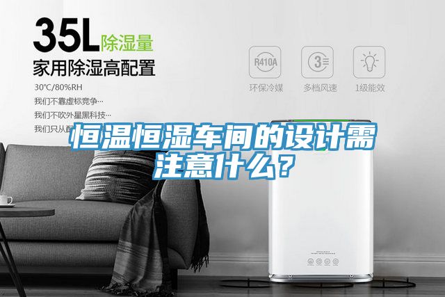 恒溫恒濕車間的設(shè)計(jì)需注意什么？