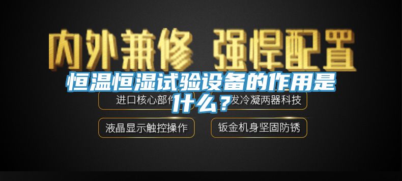 恒溫恒濕試驗(yàn)設(shè)備的作用是什么？