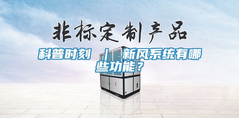 科普時(shí)刻 ｜ 新風(fēng)系統(tǒng)有哪些功能？