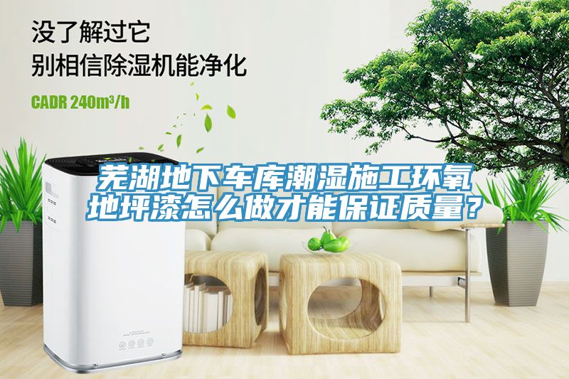 蕪湖地下車庫潮濕施工環(huán)氧地坪漆怎么做才能保證質(zhì)量？