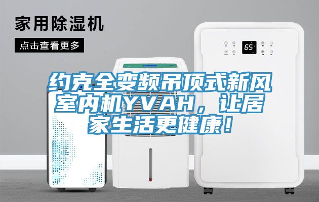 約克全變頻吊頂式新風室內(nèi)機YVAH，讓居家生活更健康！