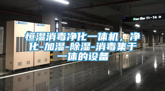 恒濕消毒凈化一體機，凈化-加濕-除濕-消毒集于一體的設備