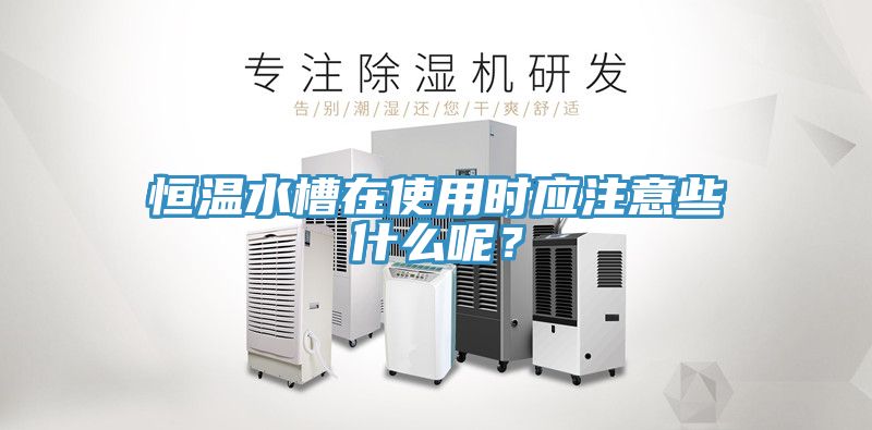 恒溫水槽在使用時應注意些什么呢？