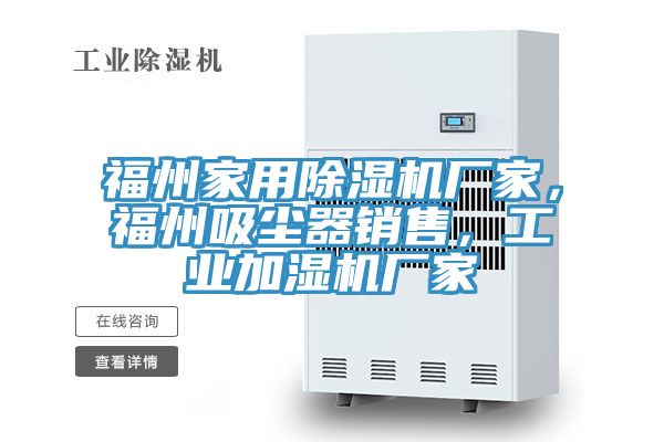 福州家用除濕機(jī)廠家，福州吸塵器銷(xiāo)售，工業(yè)加濕機(jī)廠家