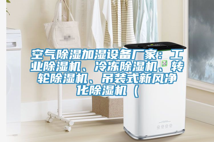空氣除濕加濕設(shè)備廠家：工業(yè)除濕機(jī)、冷凍除濕機(jī)、轉(zhuǎn)輪除濕機(jī)、吊裝式新風(fēng)凈化除濕機(jī)（