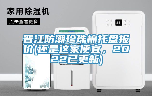 晉江防潮珍珠棉托盤報價(還是這家便宜，2022已更新)