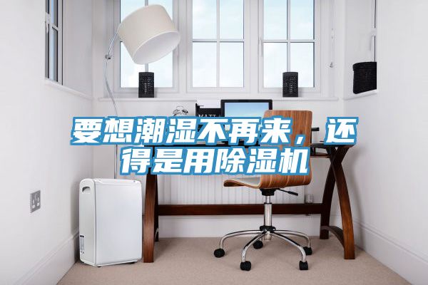 要想潮濕不再來，還得是用除濕機
