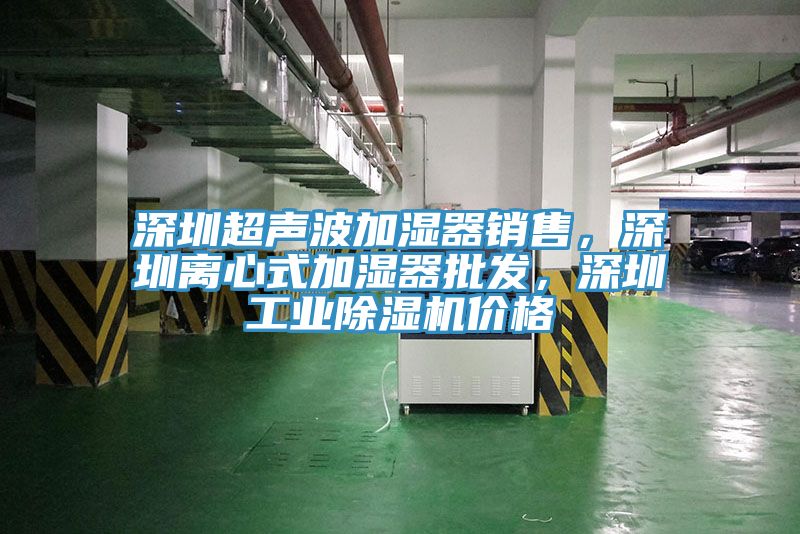 深圳超聲波加濕器銷售，深圳離心式加濕器批發(fā)，深圳工業(yè)除濕機價格