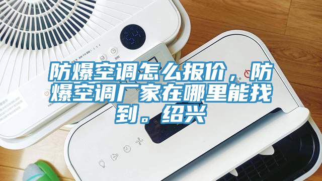防爆空調(diào)怎么報(bào)價(jià)，防爆空調(diào)廠家在哪里能找到。紹興