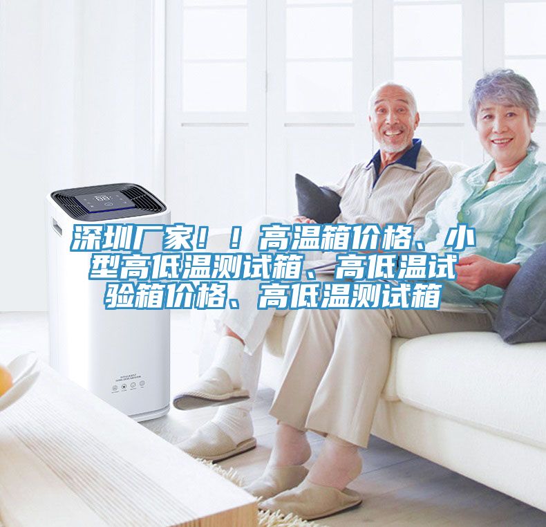 深圳廠家?。「邷叵鋬r(jià)格、小型高低溫測試箱、高低溫試驗(yàn)箱價(jià)格、高低溫測試箱