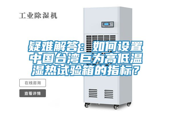 疑難解答：如何設(shè)置中國(guó)臺(tái)灣巨為高低溫濕熱試驗(yàn)箱的指標(biāo)？