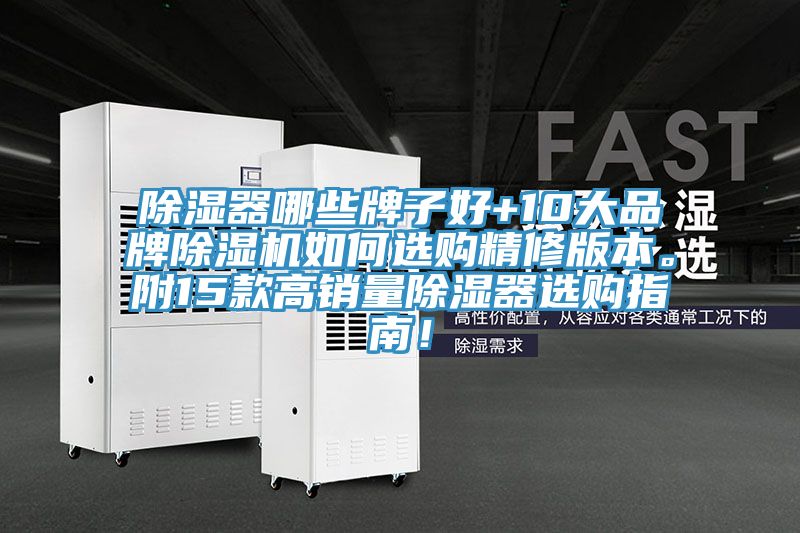 除濕器哪些牌子好+10大品牌除濕機(jī)如何選購(gòu)精修版本。附15款高銷量除濕器選購(gòu)指南！