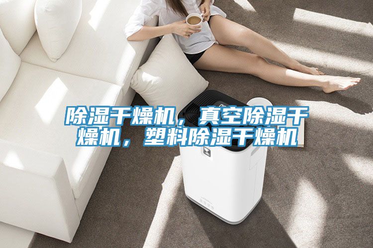 除濕干燥機，真空除濕干燥機，塑料除濕干燥機