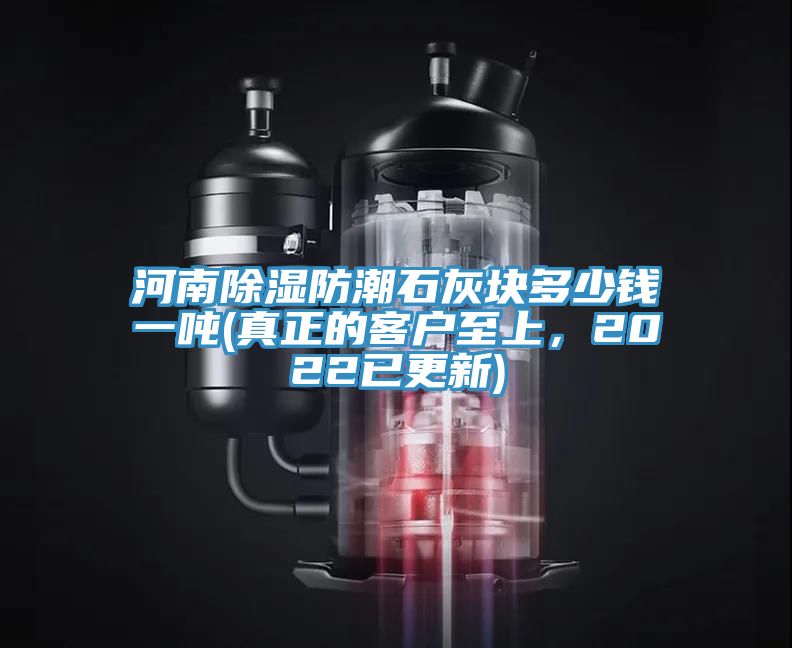 河南除濕防潮石灰塊多少錢一噸(真正的客戶至上，2022已更新)