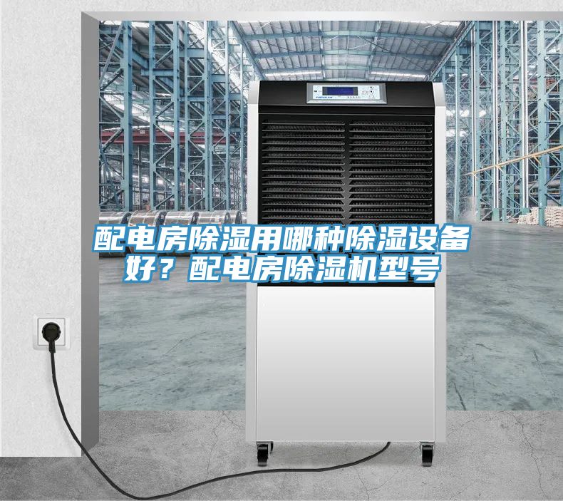 配電房除濕用哪種除濕設(shè)備好？配電房除濕機(jī)型號(hào)