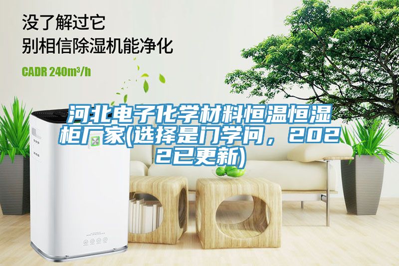 河北電子化學(xué)材料恒溫恒濕柜廠家(選擇是門(mén)學(xué)問(wèn)，2022已更新)