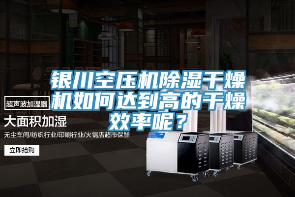 銀川空壓機(jī)除濕干燥機(jī)如何達(dá)到高的干燥效率呢？