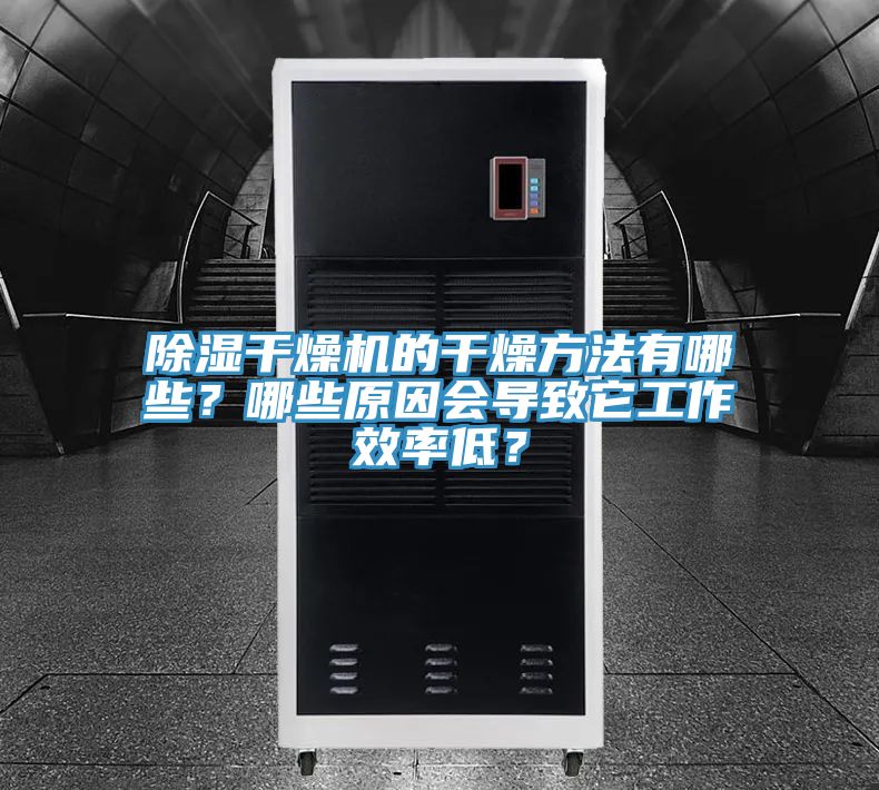 除濕干燥機的干燥方法有哪些？哪些原因會導致它工作效率低？