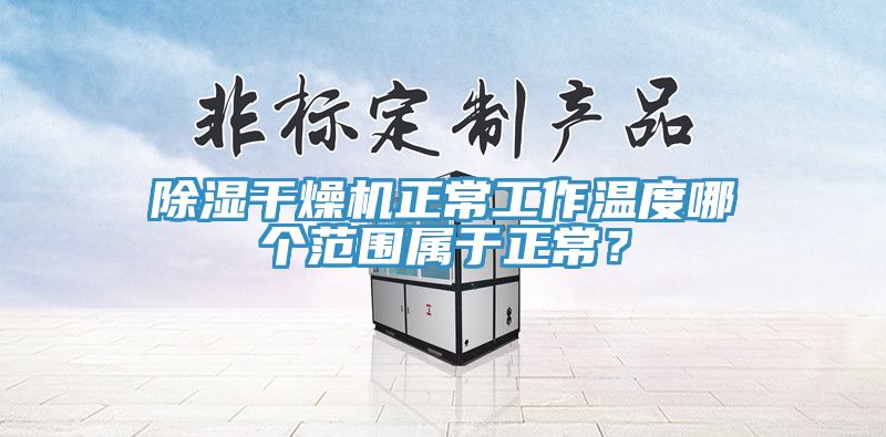 除濕干燥機正常工作溫度哪個范圍屬于正常？