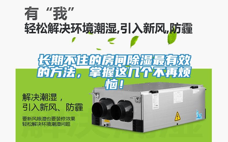 長(zhǎng)期不住的房間除濕最有效的方法，掌握這幾個(gè)不再煩惱！