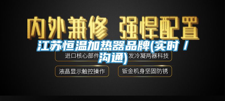 江蘇恒溫加熱器品牌(實(shí)時／溝通)