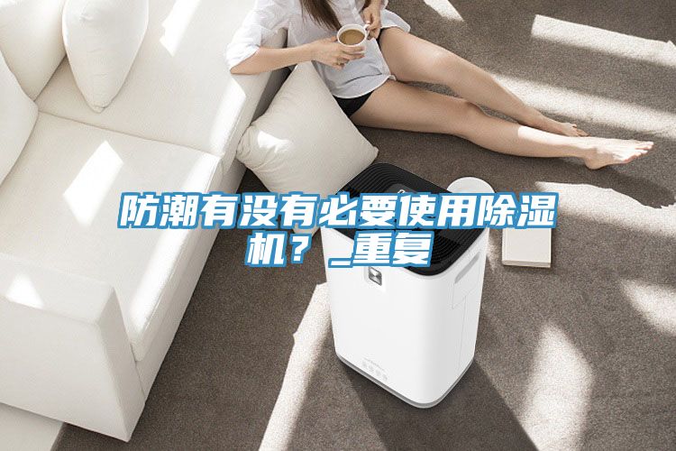防潮有沒有必要使用除濕機(jī)？_重復(fù)