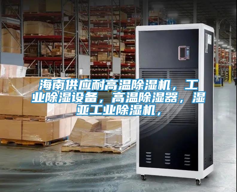 海南供應(yīng)耐高溫除濕機(jī)，工業(yè)除濕設(shè)備，高溫除濕器，濕亞工業(yè)除濕機(jī)，
