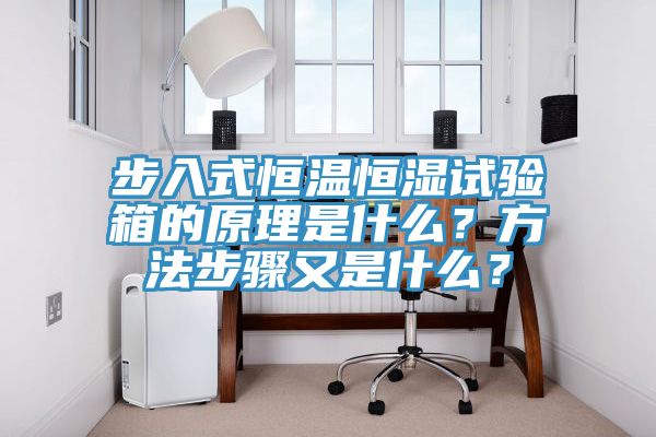 步入式恒溫恒濕試驗(yàn)箱的原理是什么？方法步驟又是什么？